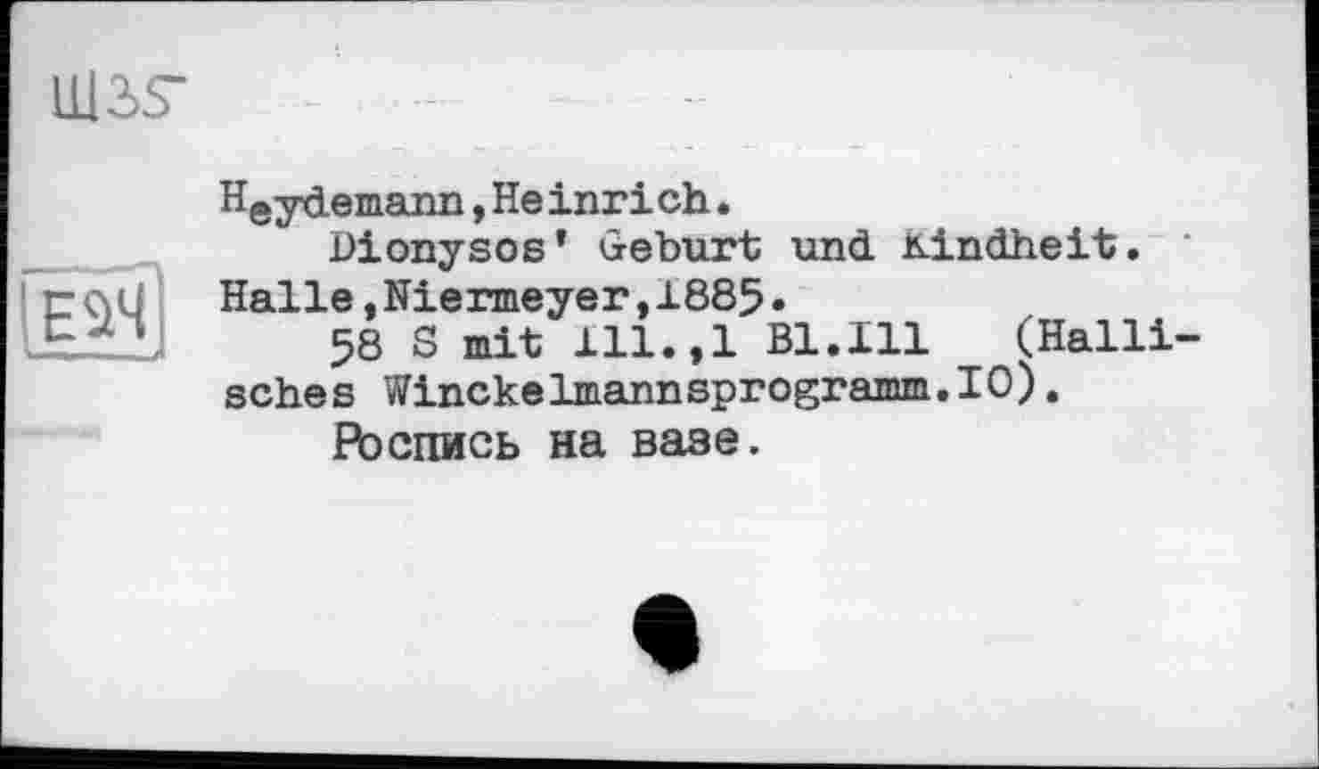 ﻿Heydemann , Не inri ch.
Dionysos’ Geburt und Kindheit. Halle,Niermeyer,1885•
58 S mit ill.,1 Bl.lll (Halli sehes Winckelmannsprogramm.IO).
Роспись на вазе.